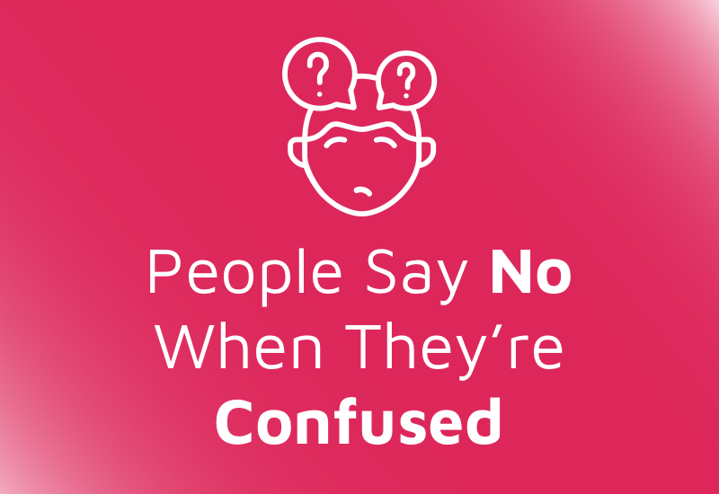 It is important you communicate in a way that people understand, because confused people say no
