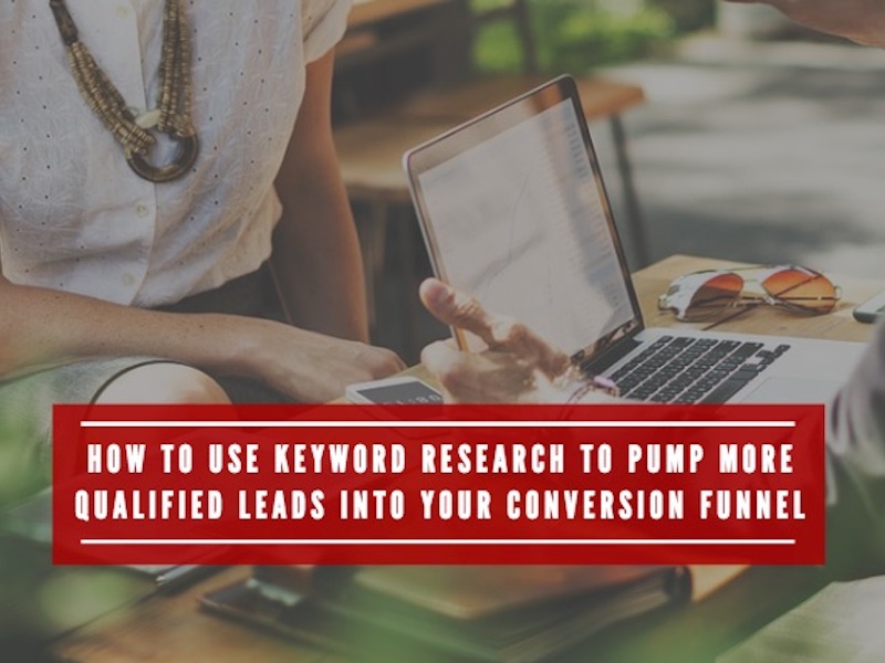 How to Use Keyword Research to Pump More Qualified Leads Into Your Conversion Funnel