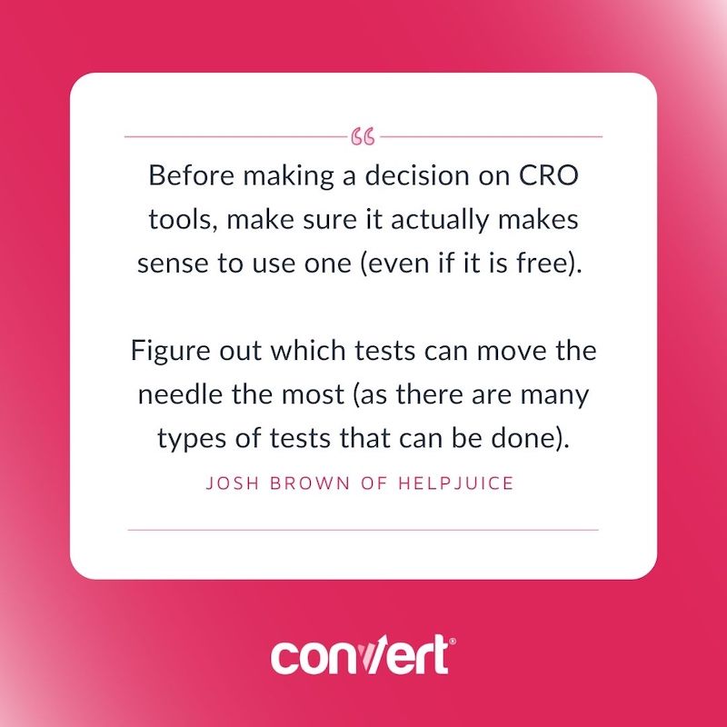 Before making a decision on CRO tools, make sure it actually makes sense to use one (even if it is free). 

Figure out which tests can move the needle the most (as there are many types of tests that can be done). By Josh Brown