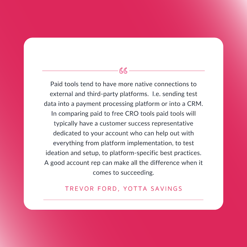 Free A/B Testing Tools. Paid tools tend to have more native connections to external and third-party platforms.  I.e. sending test data into a payment processing platform or into a CRM.  Trevor Ford